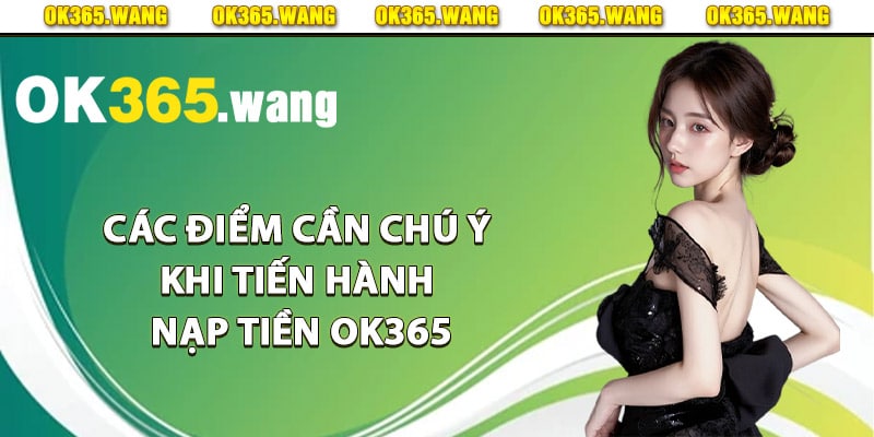 Các điểm cần chú ý khi tiến hành nạp tiền Ok365