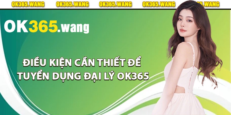 Điều kiện cần thiết để tuyển dụng đại lý Ok365