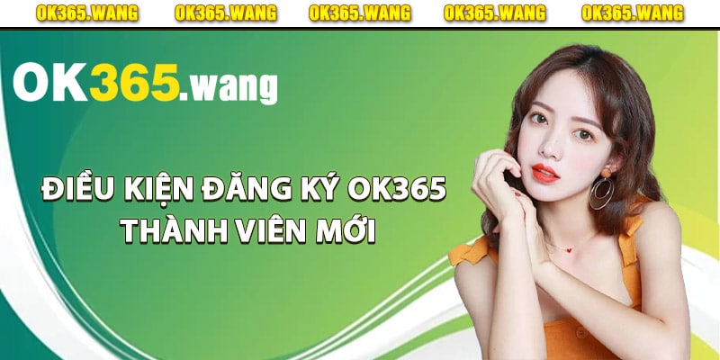 Điều kiện đăng ký Ok365 thành viên mới