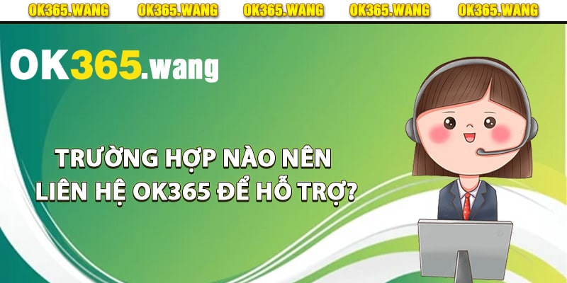 Trường hợp nào nên liên hệ Ok365 để hỗ trợ?