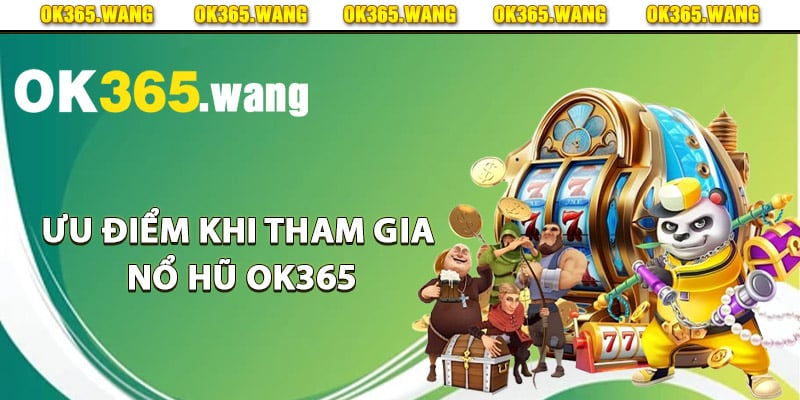 Ưu điểm khi tham gia nổ hũ Ok365